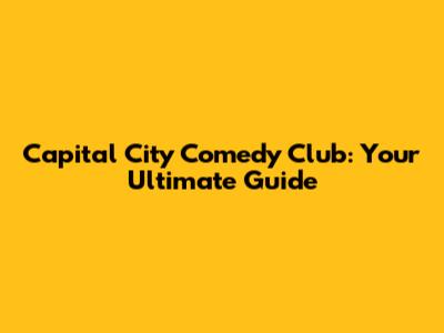 Capital City Comedy Club: Your Ultimate Guide