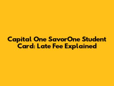 Capital One SavorOne Student Card: Late Fee Explained