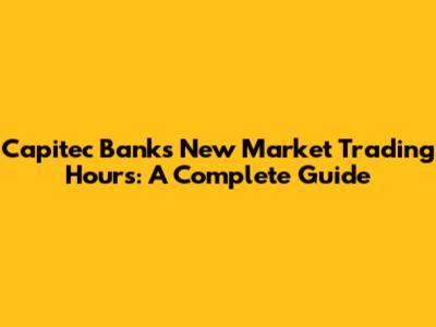 Capitec Bank's New Market Trading Hours: A Complete Guide