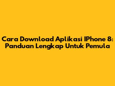 Cara Download Aplikasi IPhone 8: Panduan Lengkap Untuk Pemula