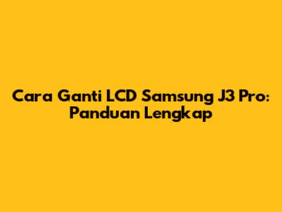 Cara Ganti LCD Samsung J3 Pro: Panduan Lengkap