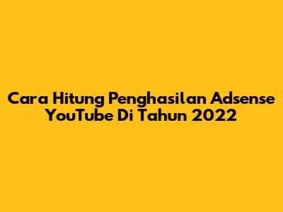 Cara Hitung Penghasilan Adsense YouTube Di Tahun 2022