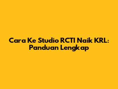 Cara Ke Studio RCTI Naik KRL: Panduan Lengkap