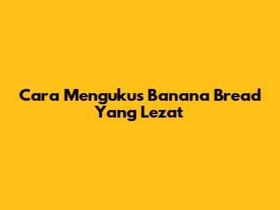 Cara Mengukus Banana Bread Yang Lezat