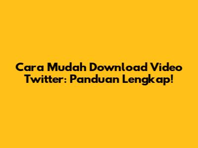 Cara Mudah Download Video Twitter: Panduan Lengkap!