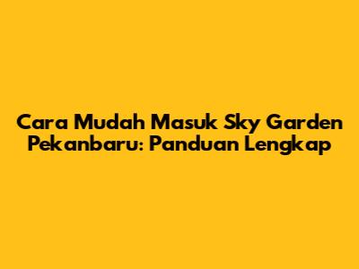 Cara Mudah Masuk Sky Garden Pekanbaru: Panduan Lengkap