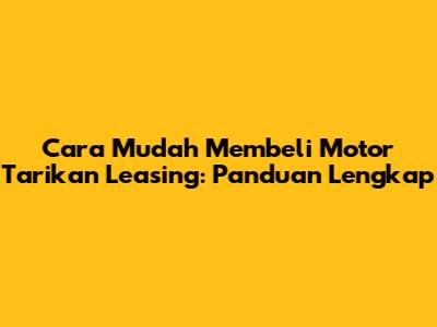 Cara Mudah Membeli Motor Tarikan Leasing: Panduan Lengkap