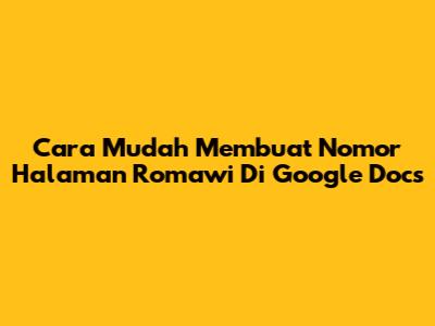 Cara Mudah Membuat Nomor Halaman Romawi Di Google Docs