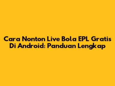 Cara Nonton Live Bola EPL Gratis Di Android: Panduan Lengkap
