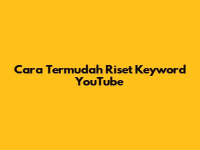 Cara Termudah Riset Keyword YouTube