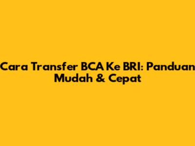 Cara Transfer BCA Ke BRI: Panduan Mudah & Cepat