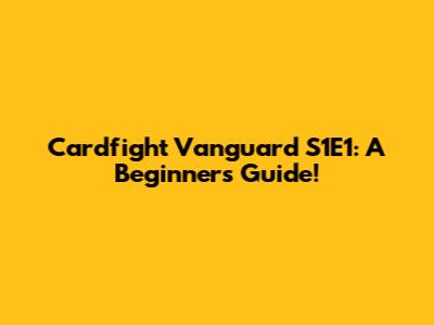 Cardfight Vanguard S1E1: A Beginner's Guide!
