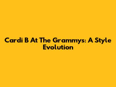 Cardi B At The Grammys: A Style Evolution