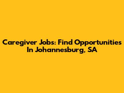Caregiver Jobs: Find Opportunities In Johannesburg, SA