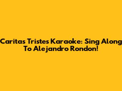 Caritas Tristes Karaoke: Sing Along To Alejandro Rondon!
