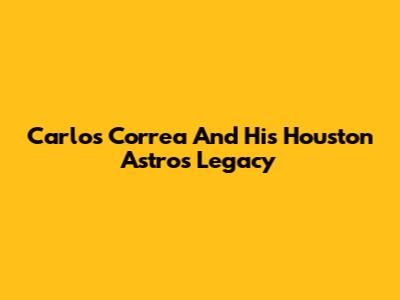Carlos Correa And His Houston Astros Legacy