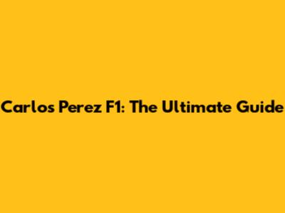 Carlos Perez F1: The Ultimate Guide