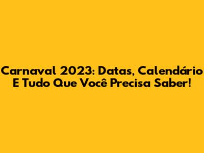 Carnaval 2023: Datas, Calendário E Tudo Que Você Precisa Saber!
