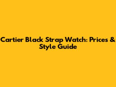 Cartier Black Strap Watch: Prices & Style Guide