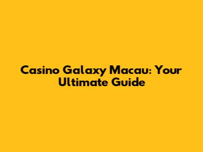 Casino Galaxy Macau: Your Ultimate Guide