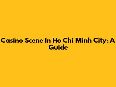 Casino Scene In Ho Chi Minh City: A Guide