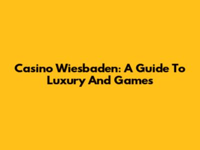 Casino Wiesbaden: A Guide To Luxury And Games