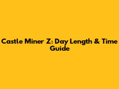 Castle Miner Z: Day Length & Time Guide