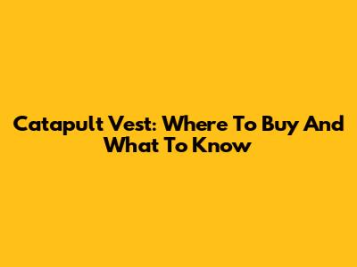 Catapult Vest: Where To Buy And What To Know