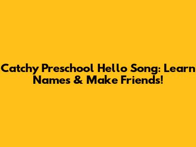 Catchy Preschool Hello Song: Learn Names & Make Friends!