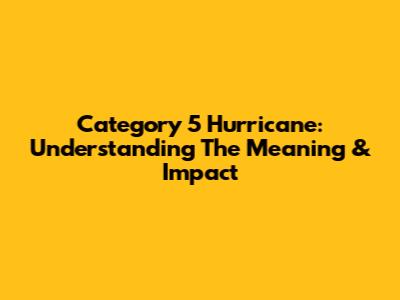 Category 5 Hurricane: Understanding The Meaning & Impact