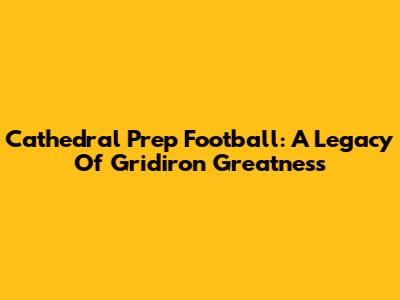 Cathedral Prep Football: A Legacy Of Gridiron Greatness