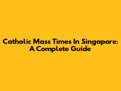 Catholic Mass Times In Singapore: A Complete Guide