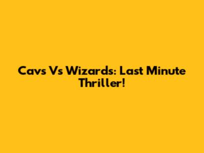 Cavs Vs Wizards: Last Minute Thriller!