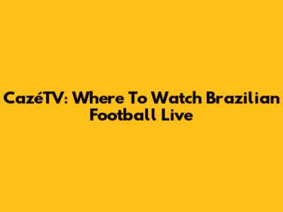 CazéTV: Where To Watch Brazilian Football Live