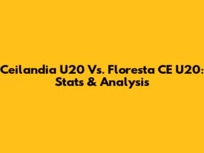 Ceilandia U20 Vs. Floresta CE U20: Stats & Analysis
