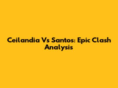 Ceilandia Vs Santos: Epic Clash Analysis
