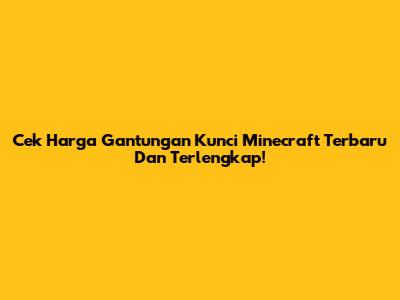 Cek Harga Gantungan Kunci Minecraft Terbaru Dan Terlengkap!