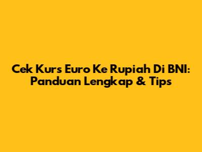 Cek Kurs Euro Ke Rupiah Di BNI: Panduan Lengkap & Tips