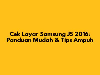 Cek Layar Samsung J5 2016: Panduan Mudah & Tips Ampuh