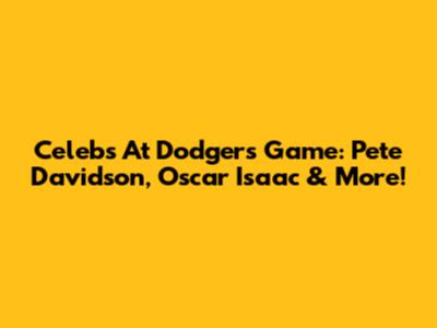Celebs At Dodgers Game: Pete Davidson, Oscar Isaac & More!