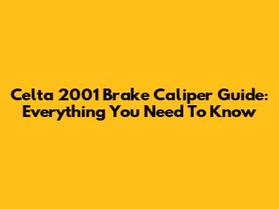 Celta 2001 Brake Caliper Guide: Everything You Need To Know