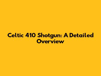 Celtic 410 Shotgun: A Detailed Overview