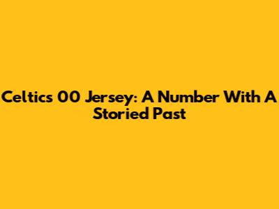 Celtics' 00 Jersey: A Number With A Storied Past