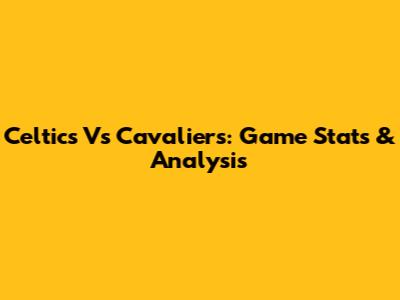 Celtics Vs Cavaliers: Game Stats & Analysis