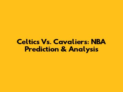 Celtics Vs. Cavaliers: NBA Prediction & Analysis