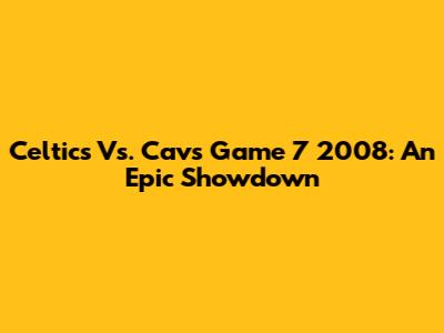 Celtics Vs. Cavs Game 7 2008: An Epic Showdown