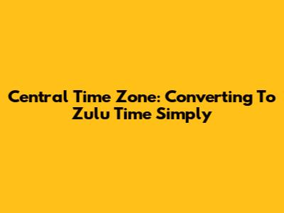 Central Time Zone: Converting To Zulu Time Simply