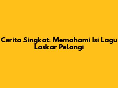 Cerita Singkat: Memahami Isi Lagu Laskar Pelangi