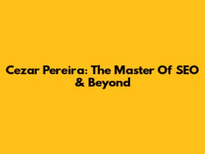 Cezar Pereira: The Master Of SEO & Beyond