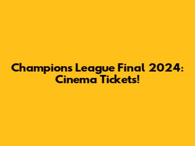 Champions League Final 2024: Cinema Tickets!